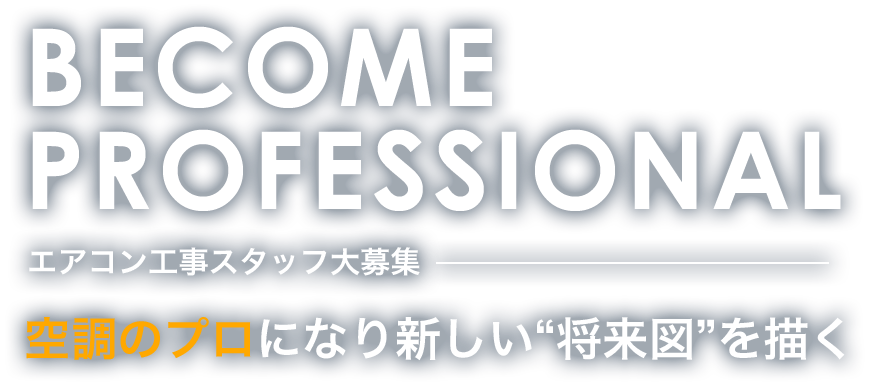 BECOME PROFESSIONAL　エアコン工事スタッフ大募集　空調のプロになり新しい“将来図”を描く