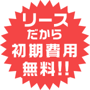 リースだから初期費用無料！