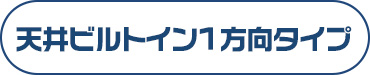 天井ビルトイン1方向タイプ