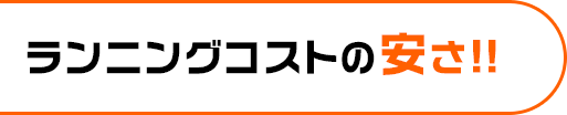 ランニングコストの安さ!!