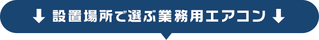 設置場所で選ぶ業務用エアコン