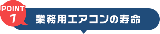 POINT1　業務用エアコンの寿命