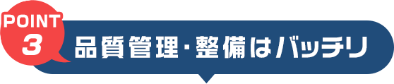 POINT3　品質管理・整備はバッチリ