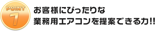 お客様にぴったりな業務用エアコンを提案できる提案力!!