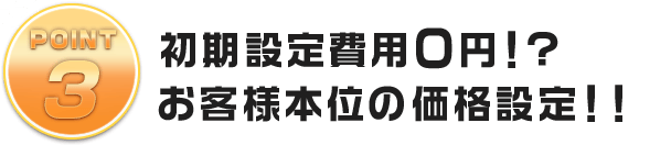 初期設定費用０円！?お客様本位の価格設定！！